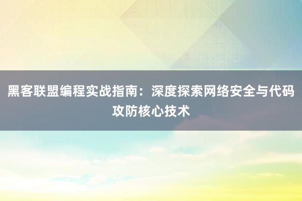 黑客联盟编程实战指南：深度探索网络安全与代码攻防核心技术