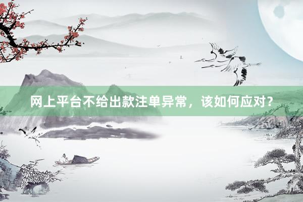 网上平台不给出款注单异常，该如何应对？