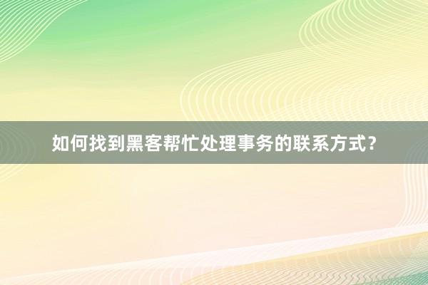如何找到黑客帮忙处理事务的联系方式？