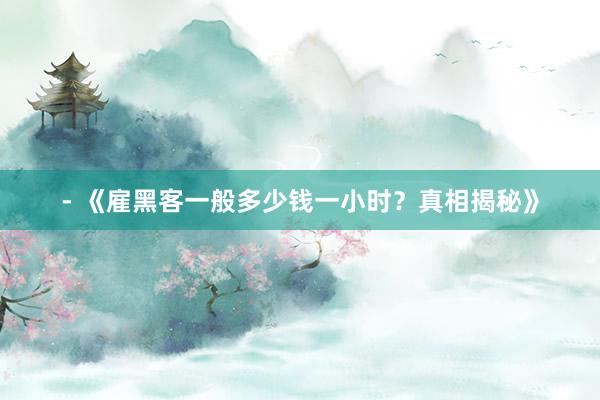 - 《雇黑客一般多少钱一小时？真相揭秘》